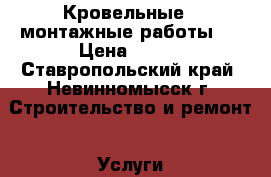 Кровельные , монтажные работы . › Цена ­ 350 - Ставропольский край, Невинномысск г. Строительство и ремонт » Услуги   